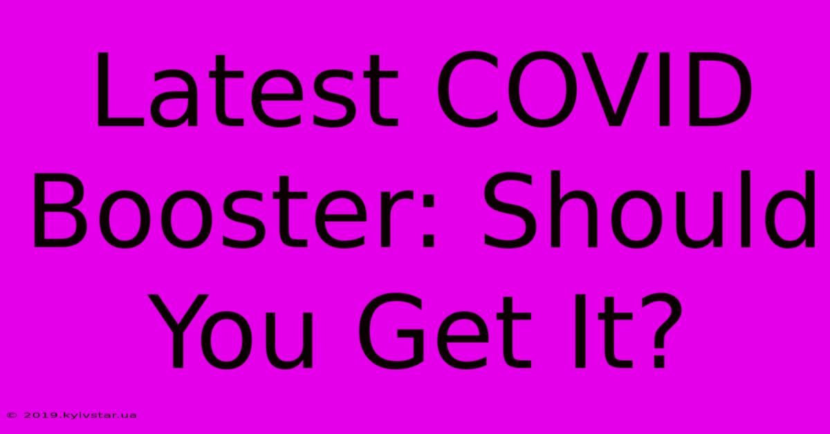 Latest COVID Booster: Should You Get It?