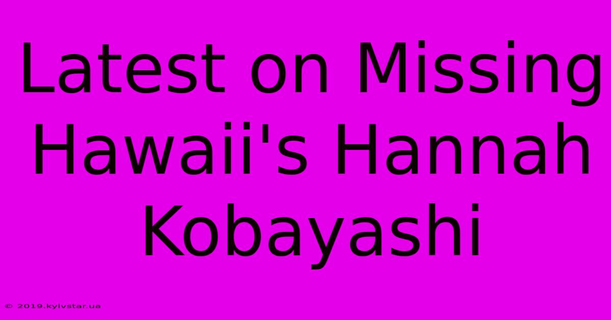 Latest On Missing Hawaii's Hannah Kobayashi