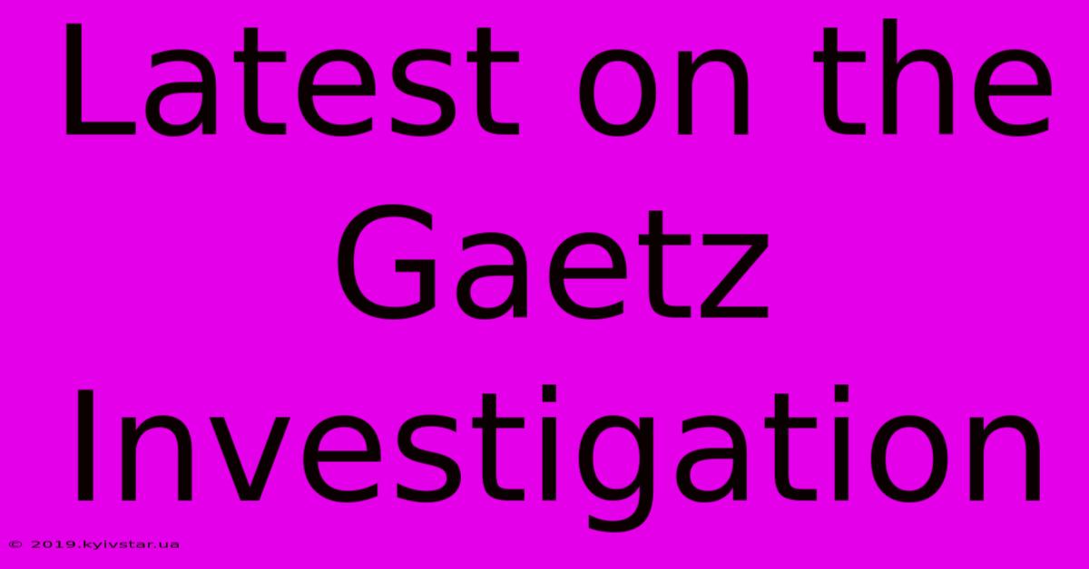 Latest On The Gaetz Investigation