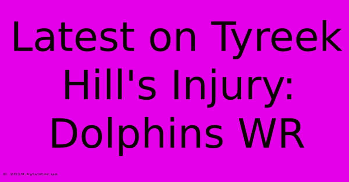 Latest On Tyreek Hill's Injury: Dolphins WR