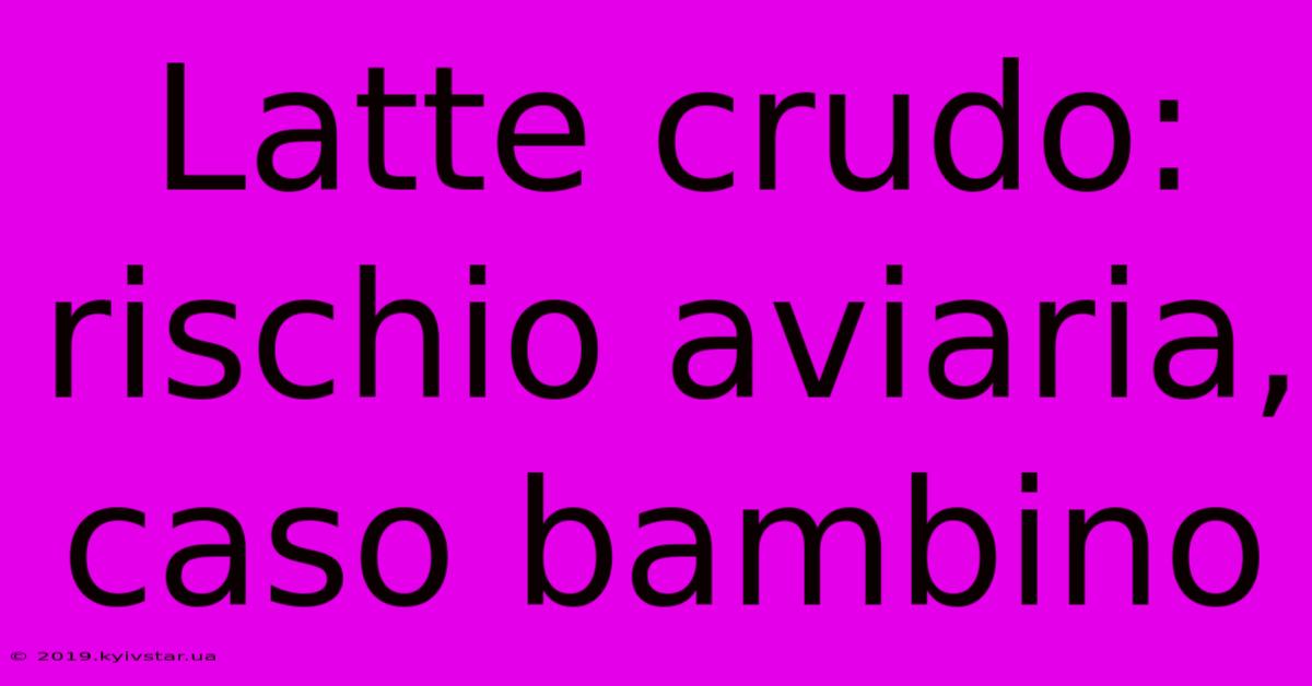 Latte Crudo: Rischio Aviaria, Caso Bambino