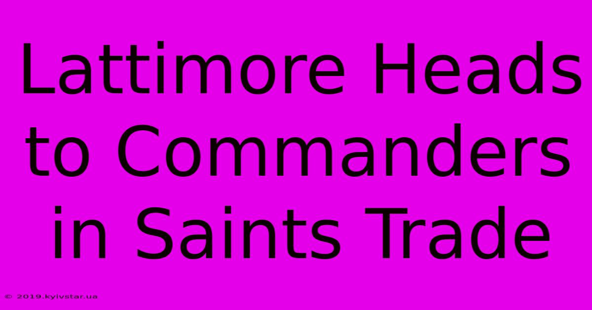 Lattimore Heads To Commanders In Saints Trade 