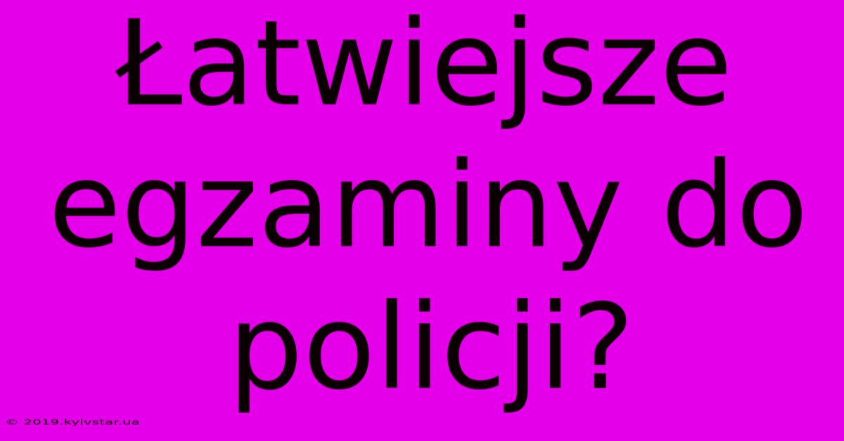 Łatwiejsze Egzaminy Do Policji?