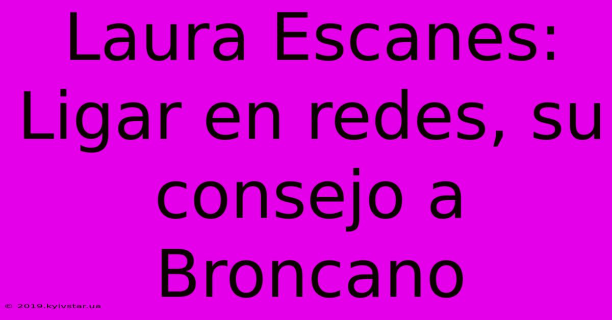 Laura Escanes: Ligar En Redes, Su Consejo A Broncano