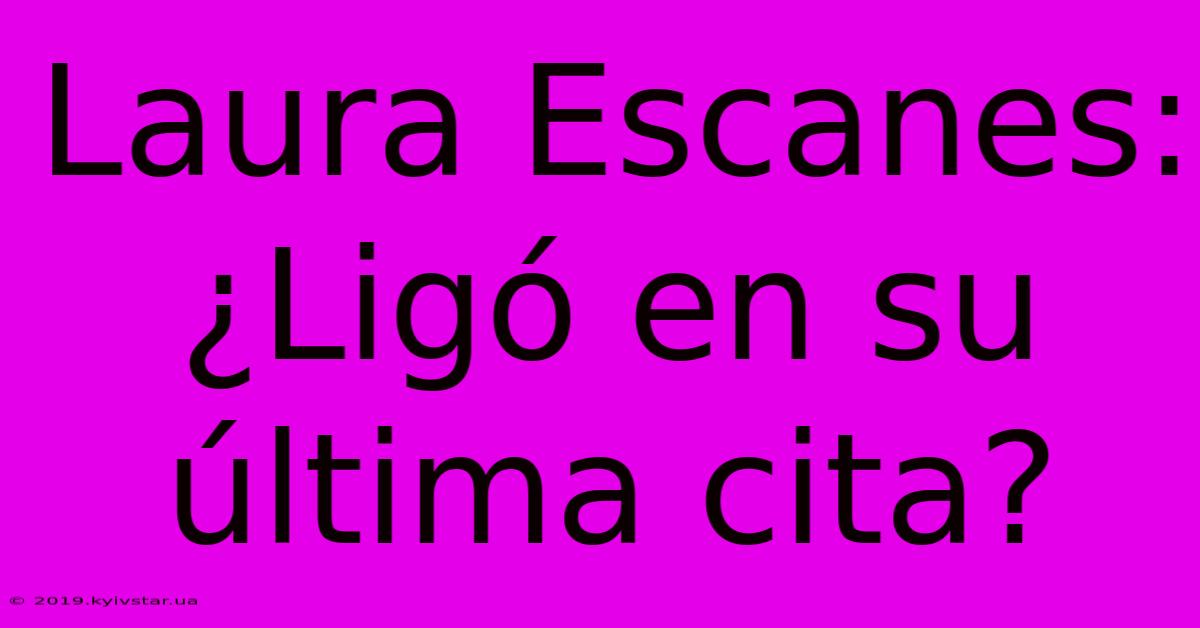 Laura Escanes: ¿Ligó En Su Última Cita?