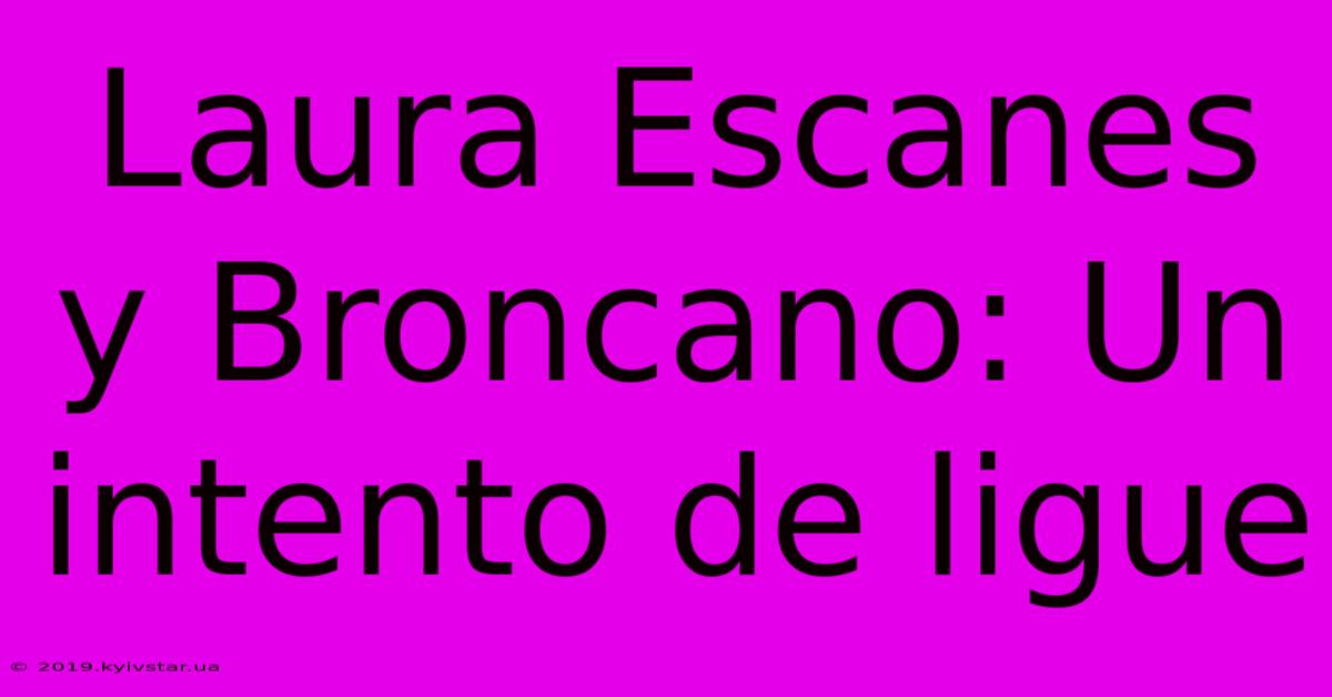 Laura Escanes Y Broncano: Un Intento De Ligue