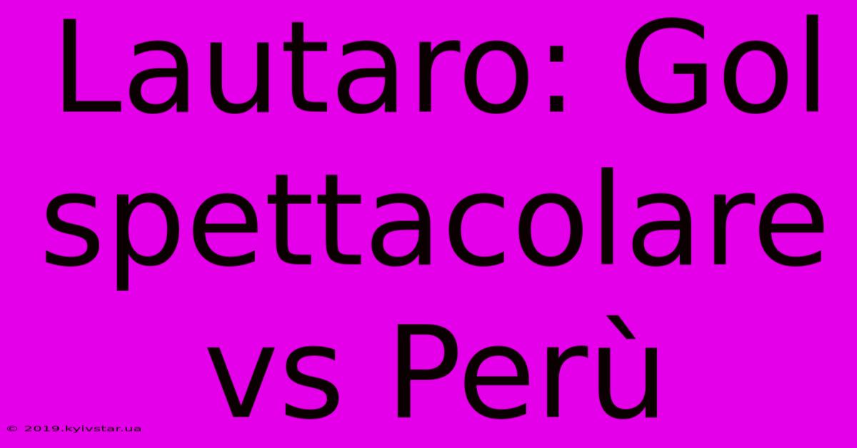 Lautaro: Gol Spettacolare Vs Perù