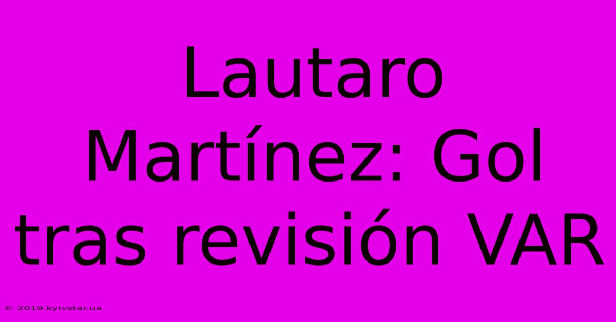 Lautaro Martínez: Gol Tras Revisión VAR