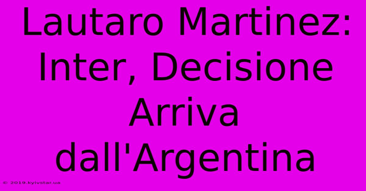 Lautaro Martinez: Inter, Decisione Arriva Dall'Argentina