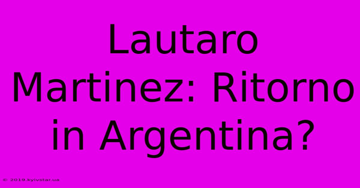 Lautaro Martinez: Ritorno In Argentina?