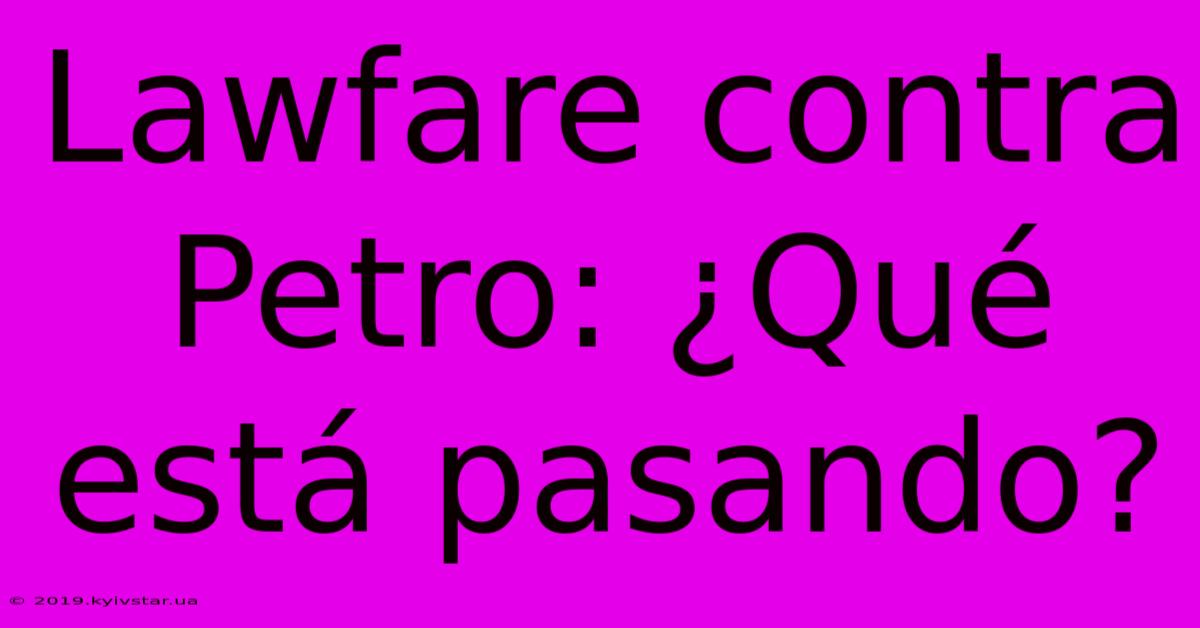 Lawfare Contra Petro: ¿Qué Está Pasando?