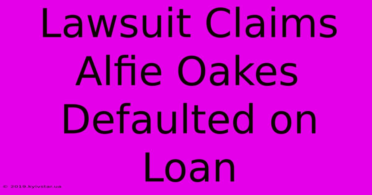 Lawsuit Claims Alfie Oakes Defaulted On Loan