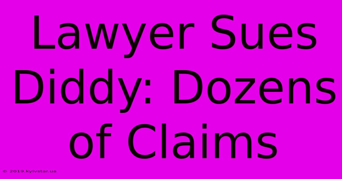 Lawyer Sues Diddy: Dozens Of Claims