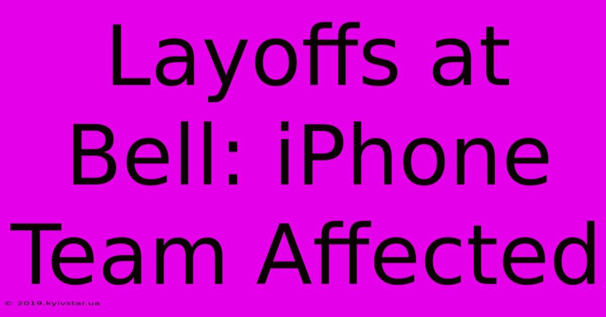 Layoffs At Bell: IPhone Team Affected 