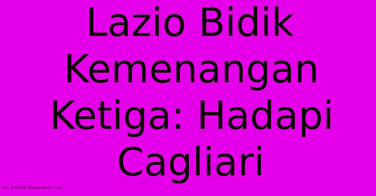 Lazio Bidik Kemenangan Ketiga: Hadapi Cagliari