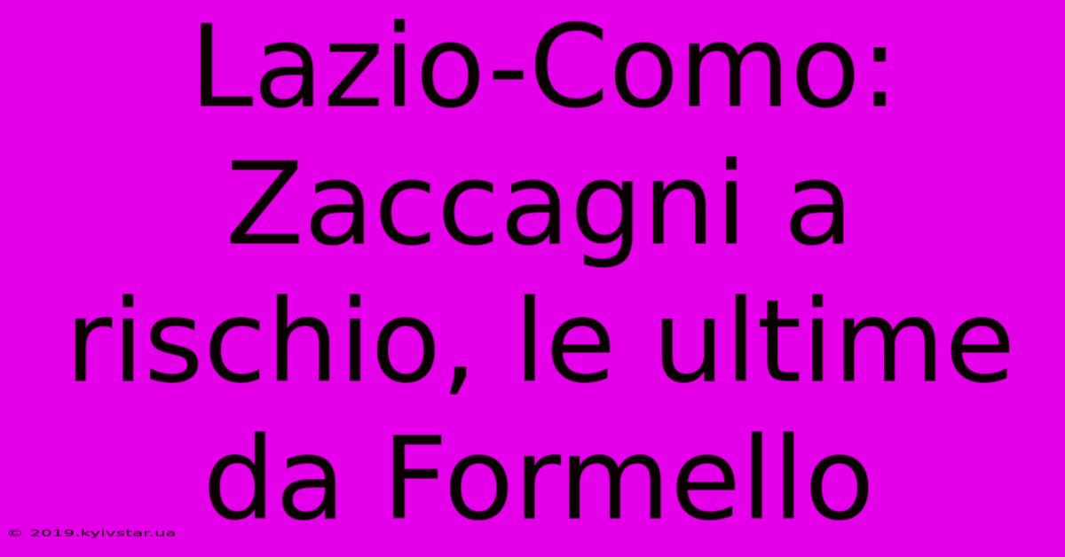 Lazio-Como: Zaccagni A Rischio, Le Ultime Da Formello