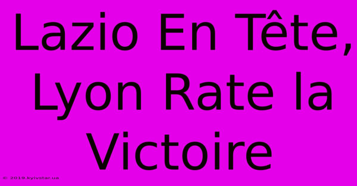 Lazio En Tête, Lyon Rate La Victoire