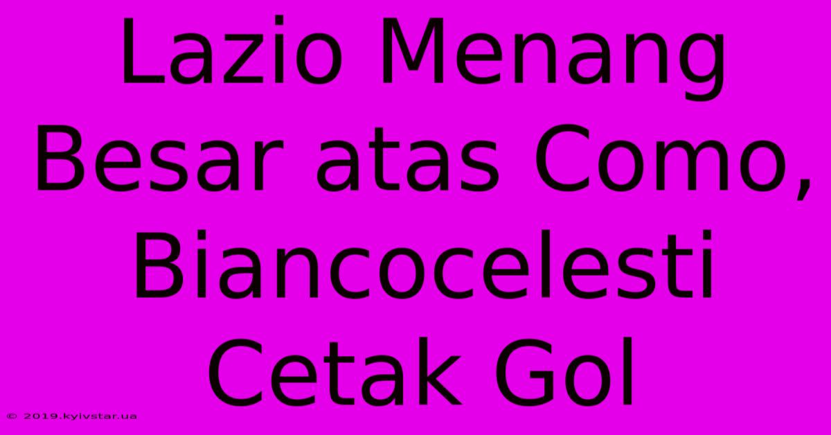 Lazio Menang Besar Atas Como, Biancocelesti Cetak Gol