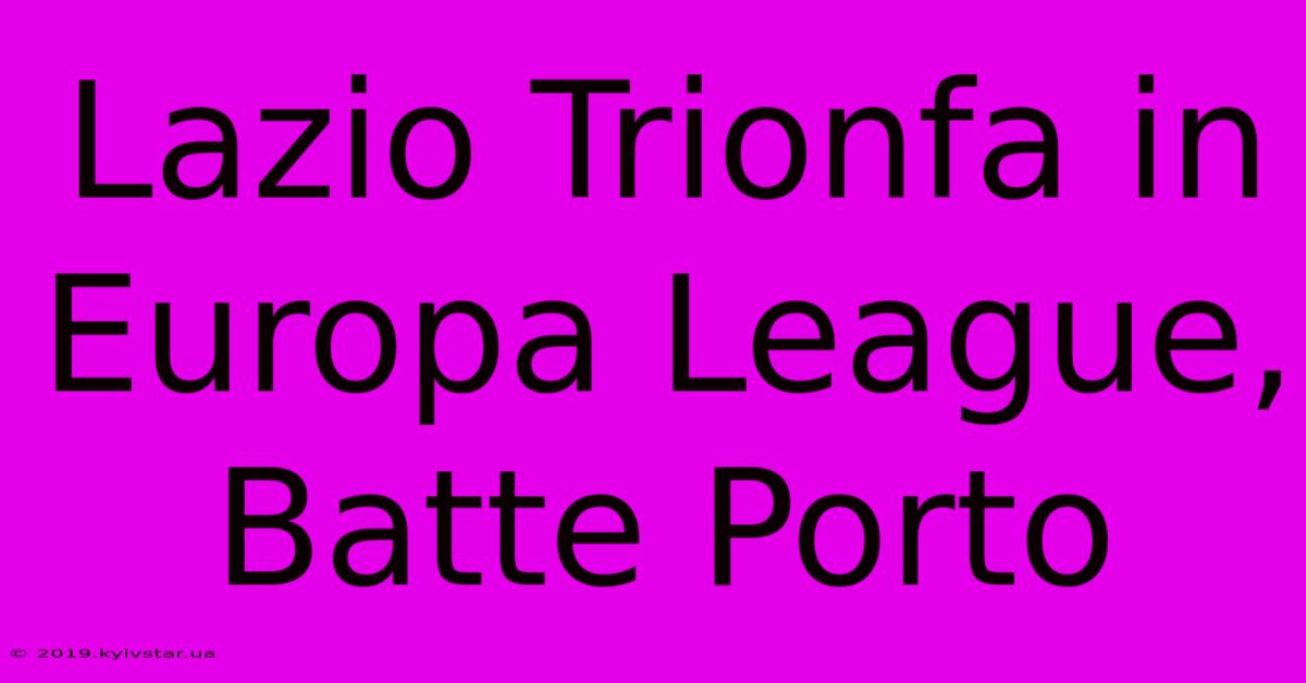 Lazio Trionfa In Europa League, Batte Porto