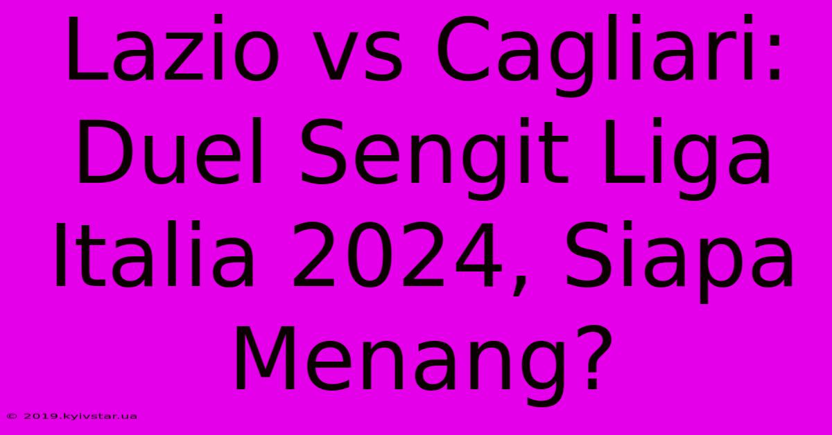 Lazio Vs Cagliari: Duel Sengit Liga Italia 2024, Siapa Menang?