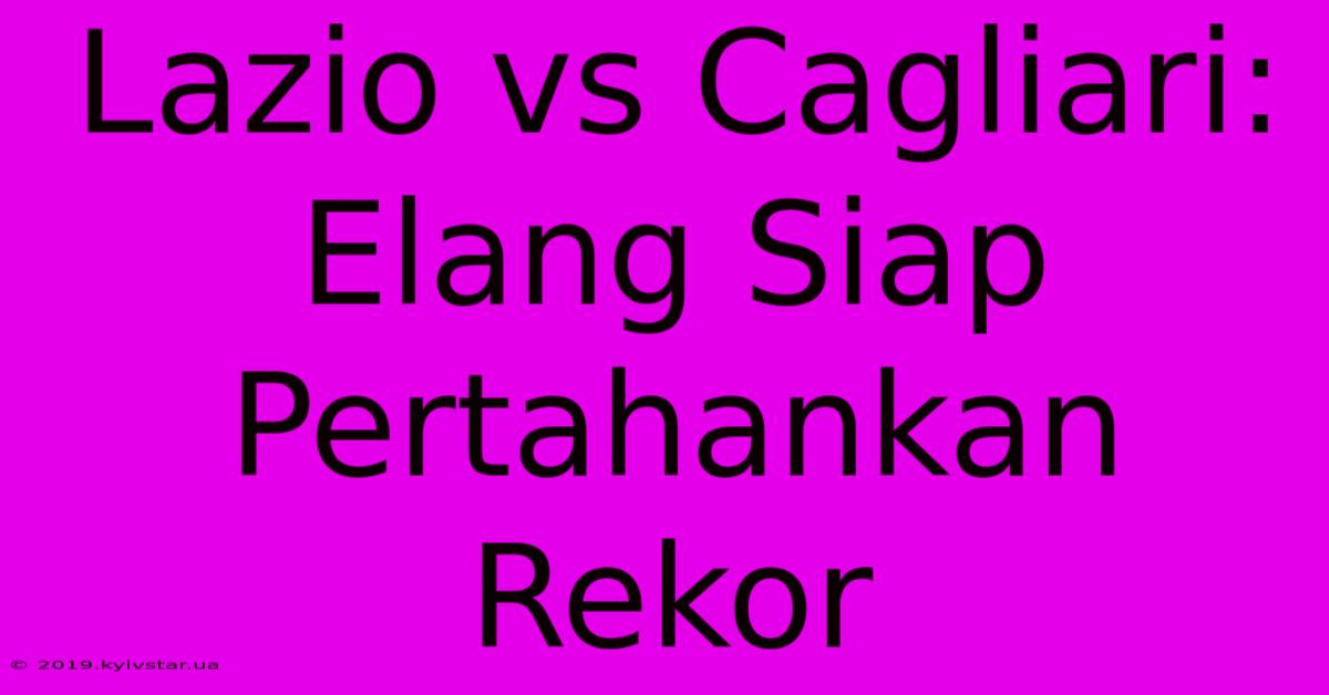 Lazio Vs Cagliari: Elang Siap Pertahankan Rekor