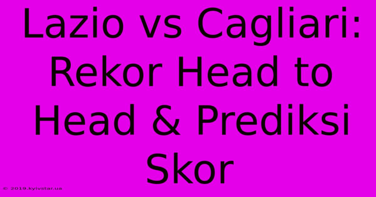 Lazio Vs Cagliari: Rekor Head To Head & Prediksi Skor