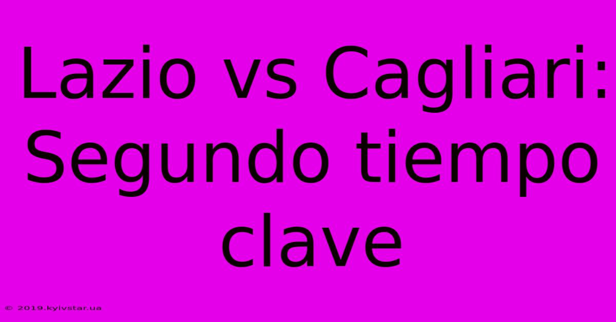 Lazio Vs Cagliari: Segundo Tiempo Clave