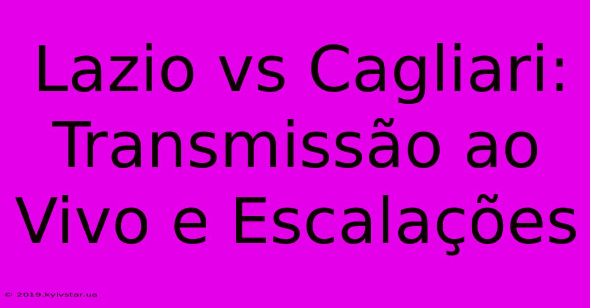 Lazio Vs Cagliari: Transmissão Ao Vivo E Escalações