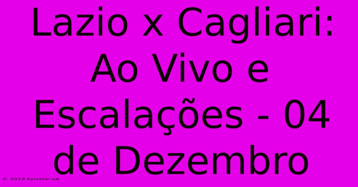 Lazio X Cagliari: Ao Vivo E Escalações - 04 De Dezembro