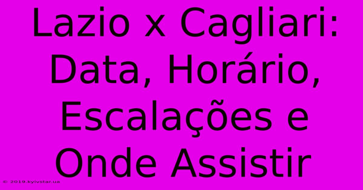 Lazio X Cagliari: Data, Horário, Escalações E Onde Assistir 