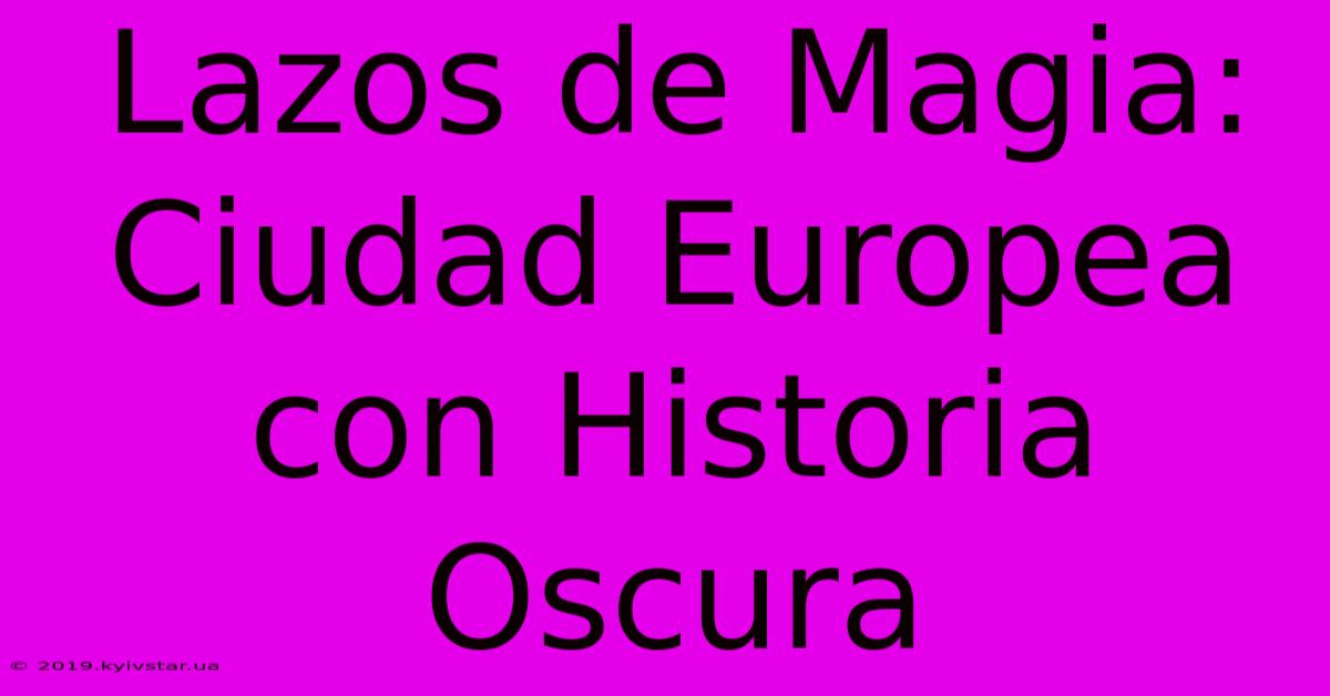 Lazos De Magia: Ciudad Europea Con Historia Oscura