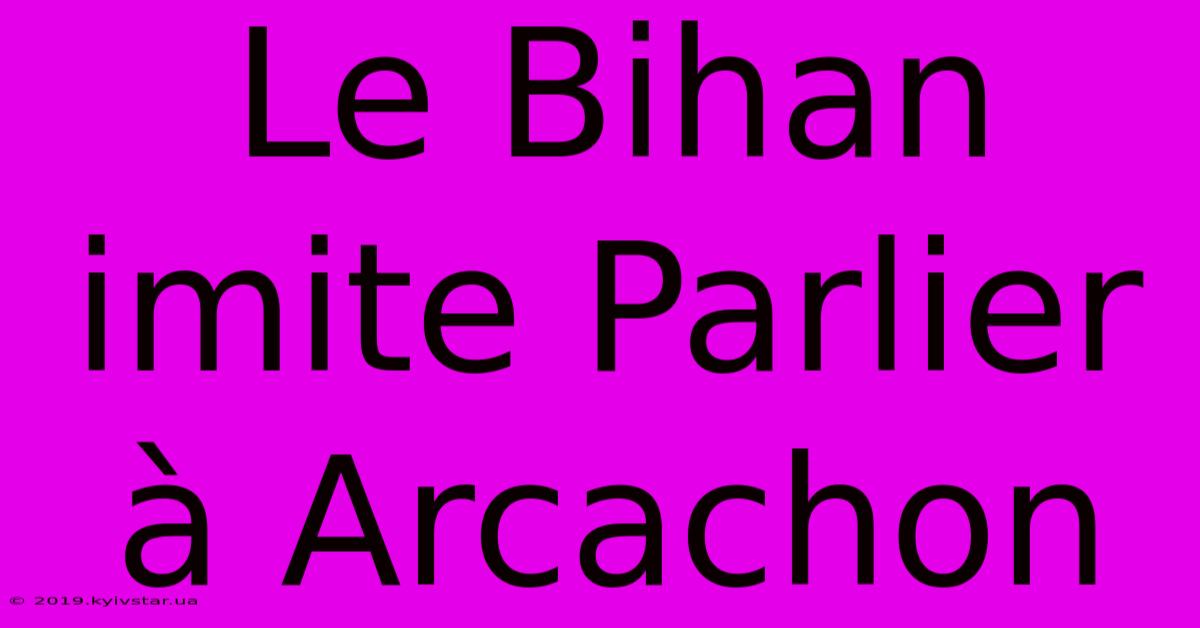 Le Bihan Imite Parlier À Arcachon