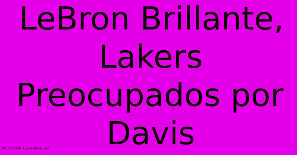 LeBron Brillante, Lakers Preocupados Por Davis