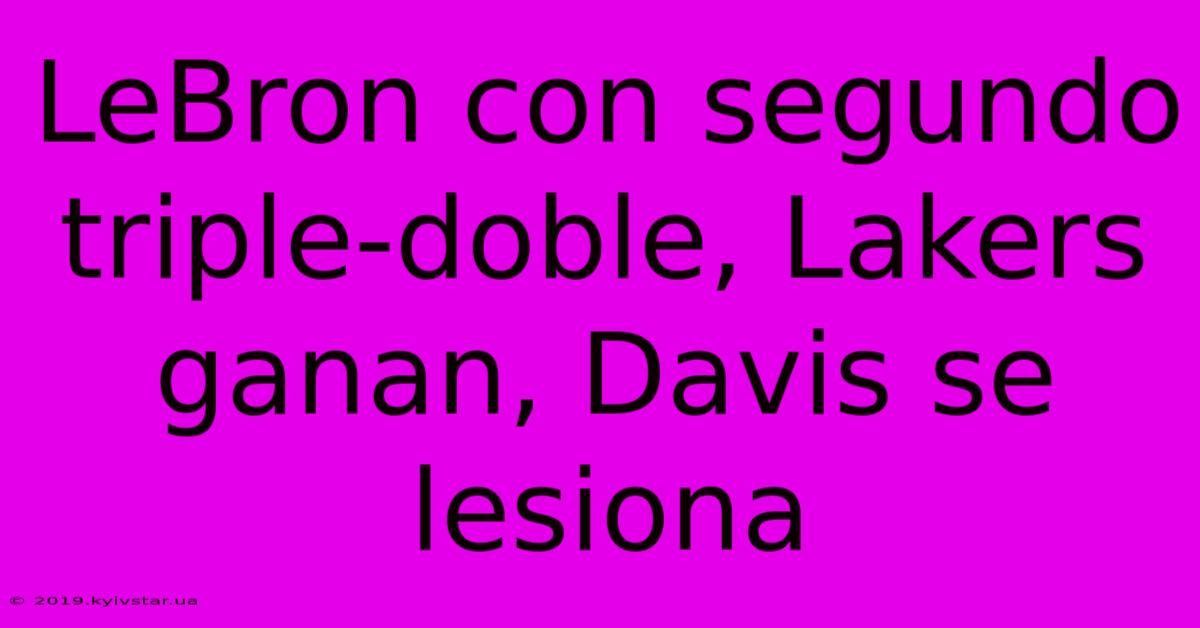 LeBron Con Segundo Triple-doble, Lakers Ganan, Davis Se Lesiona