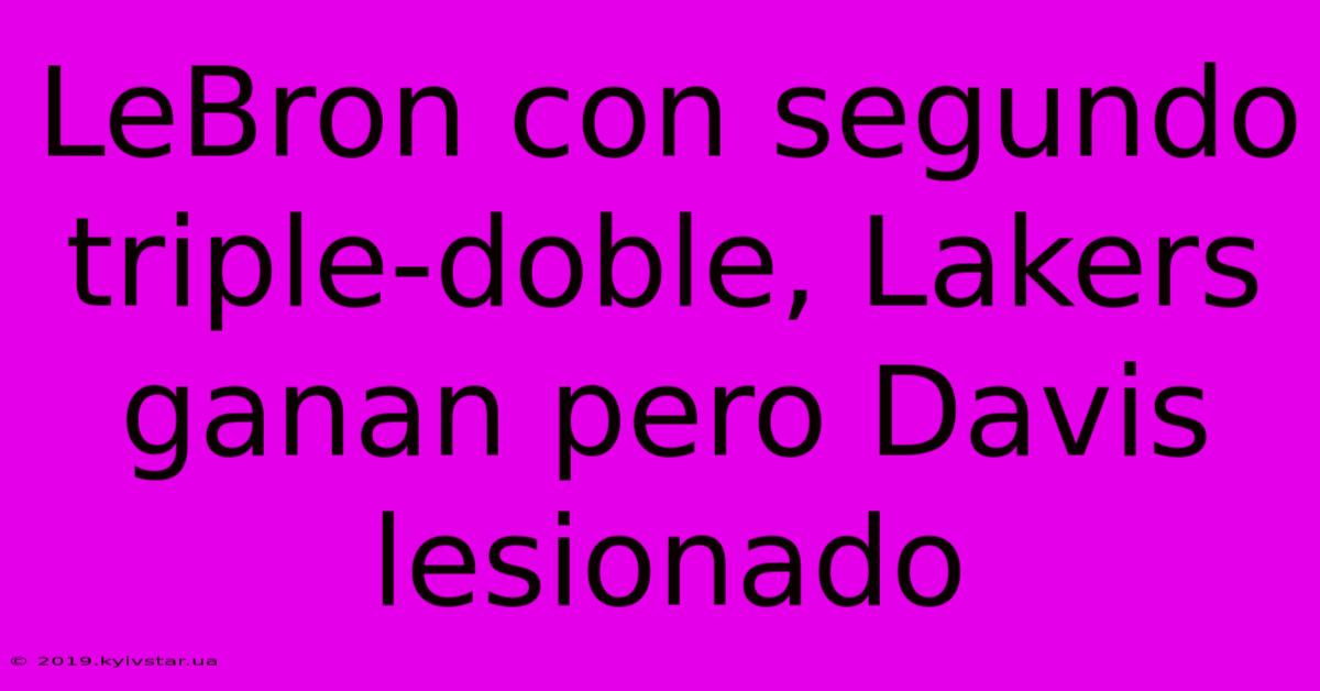 LeBron Con Segundo Triple-doble, Lakers Ganan Pero Davis Lesionado 