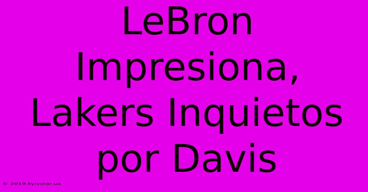 LeBron Impresiona, Lakers Inquietos Por Davis