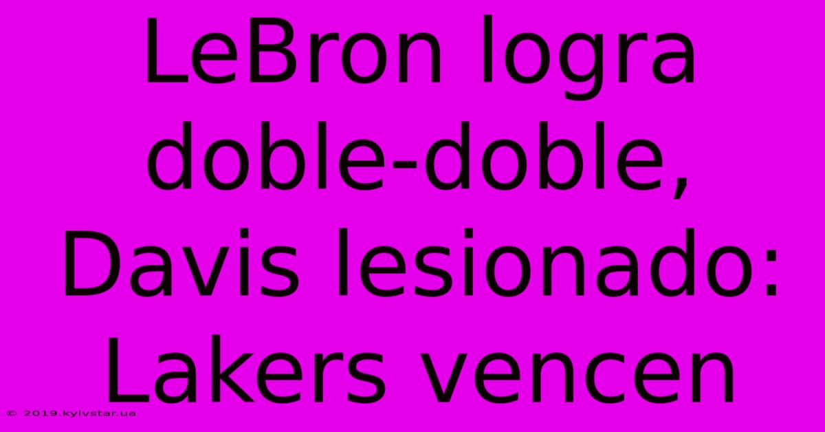 LeBron Logra Doble-doble, Davis Lesionado: Lakers Vencen