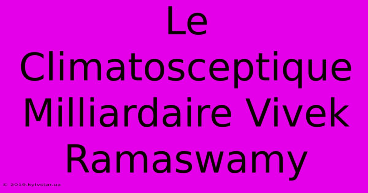 Le Climatosceptique Milliardaire Vivek Ramaswamy 