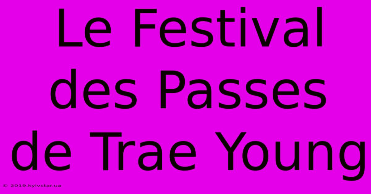 Le Festival Des Passes De Trae Young