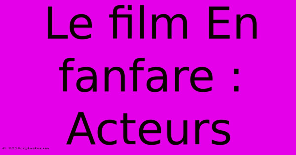 Le Film En Fanfare : Acteurs