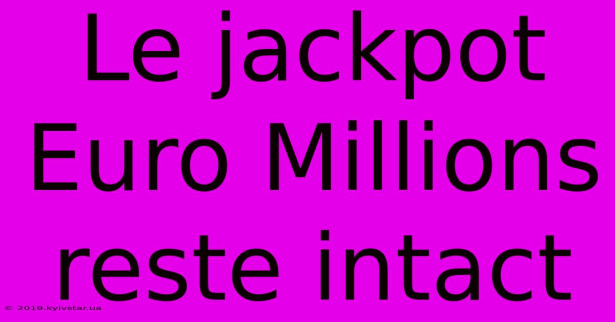 Le Jackpot Euro Millions Reste Intact