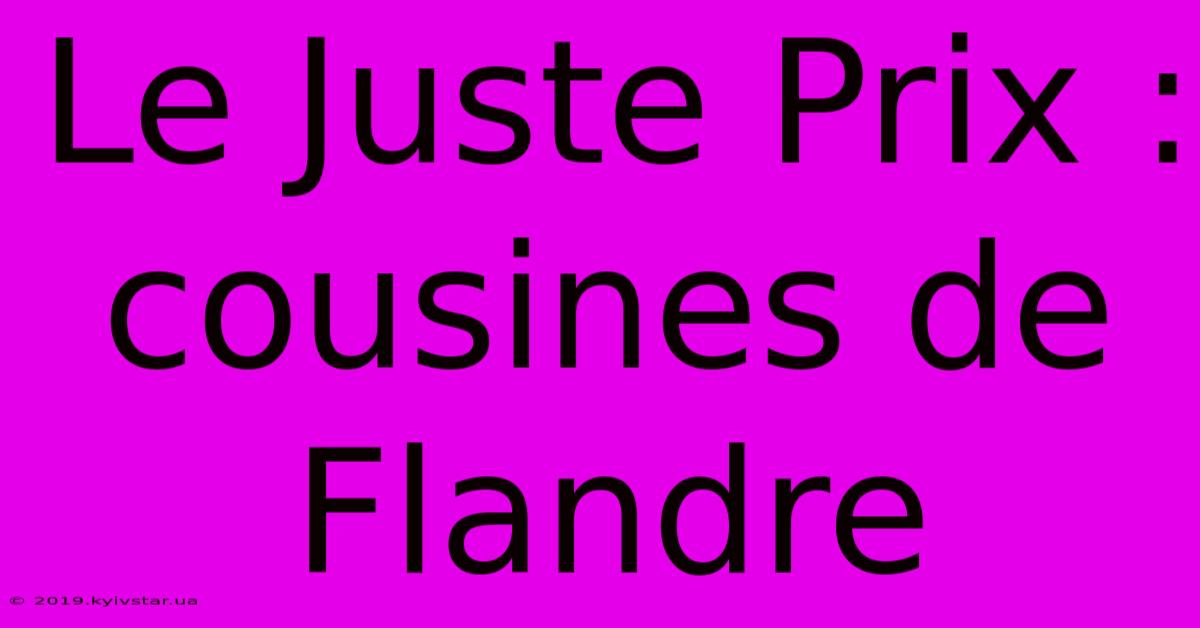 Le Juste Prix :  Cousines De Flandre