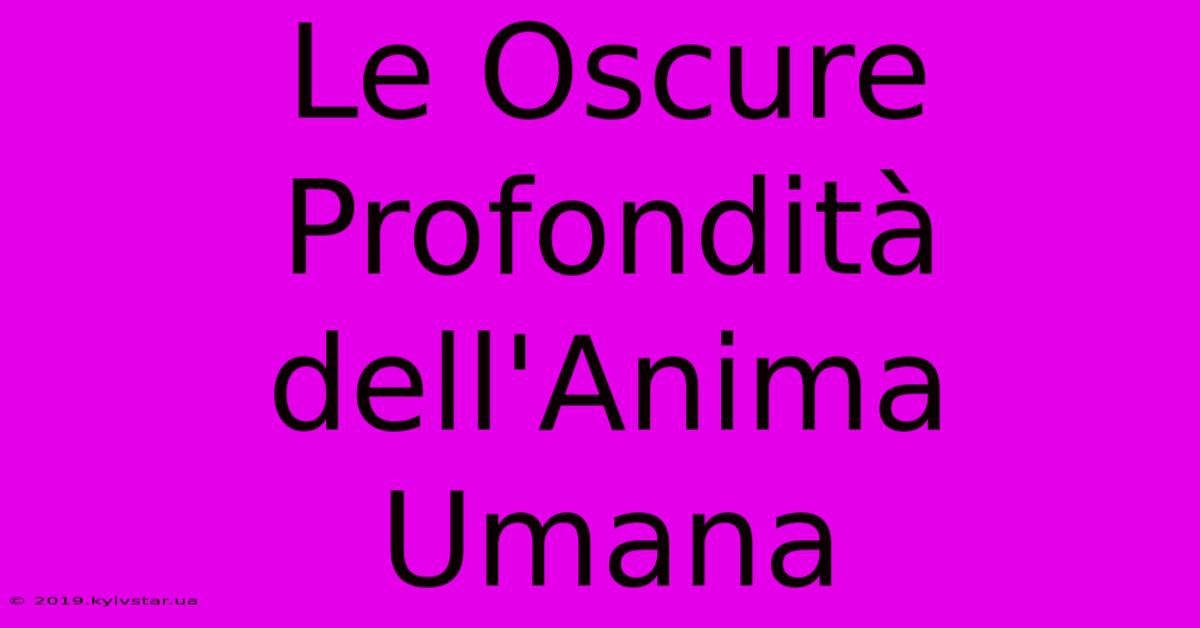 Le Oscure Profondità Dell'Anima Umana