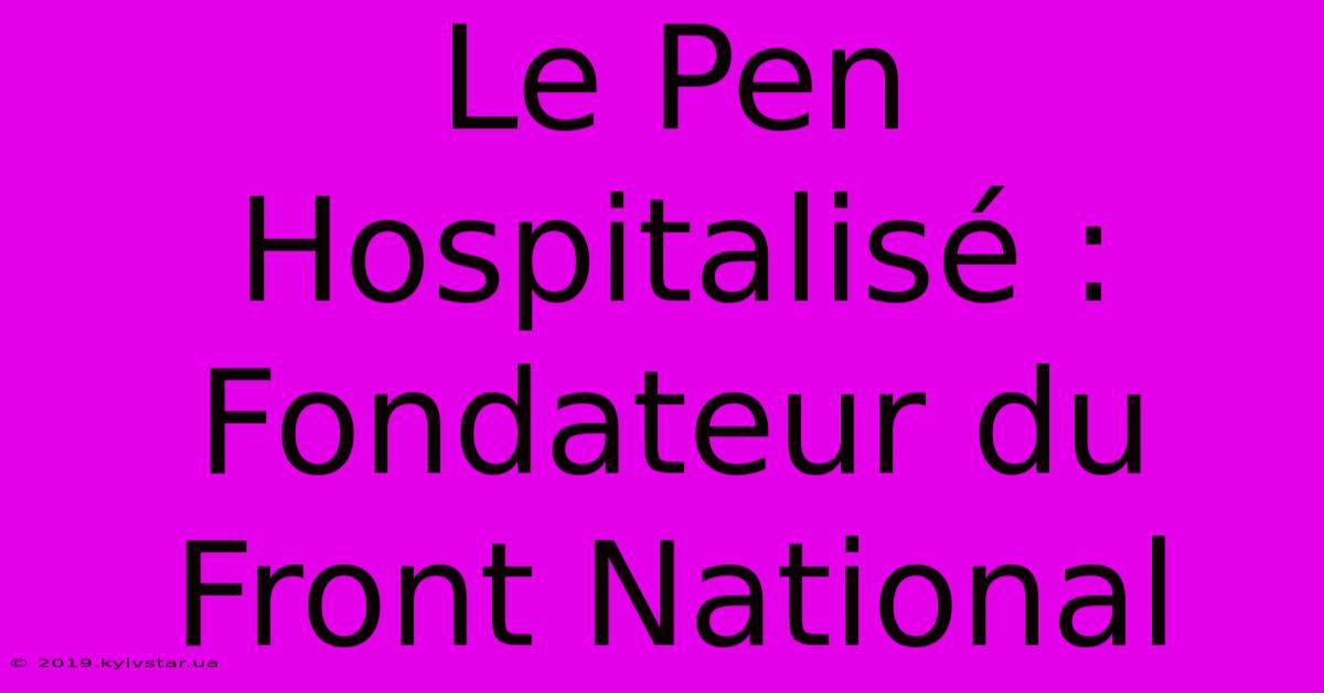 Le Pen Hospitalisé : Fondateur Du Front National