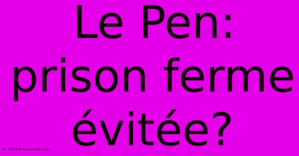 Le Pen: Prison Ferme Évitée?