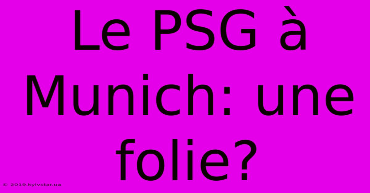 Le PSG À Munich: Une Folie?