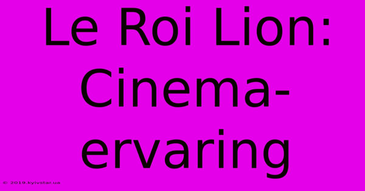 Le Roi Lion: Cinema-ervaring