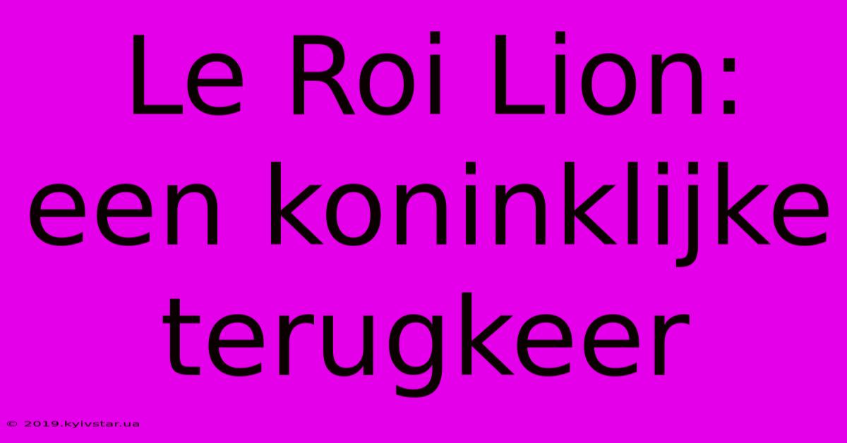 Le Roi Lion: Een Koninklijke Terugkeer