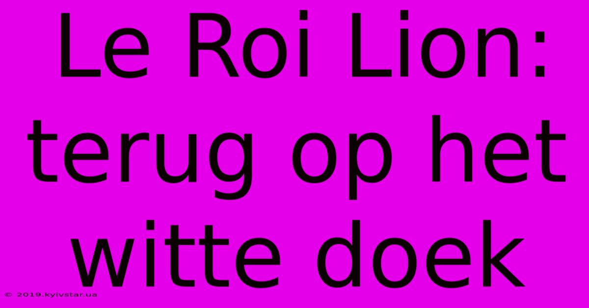 Le Roi Lion: Terug Op Het Witte Doek