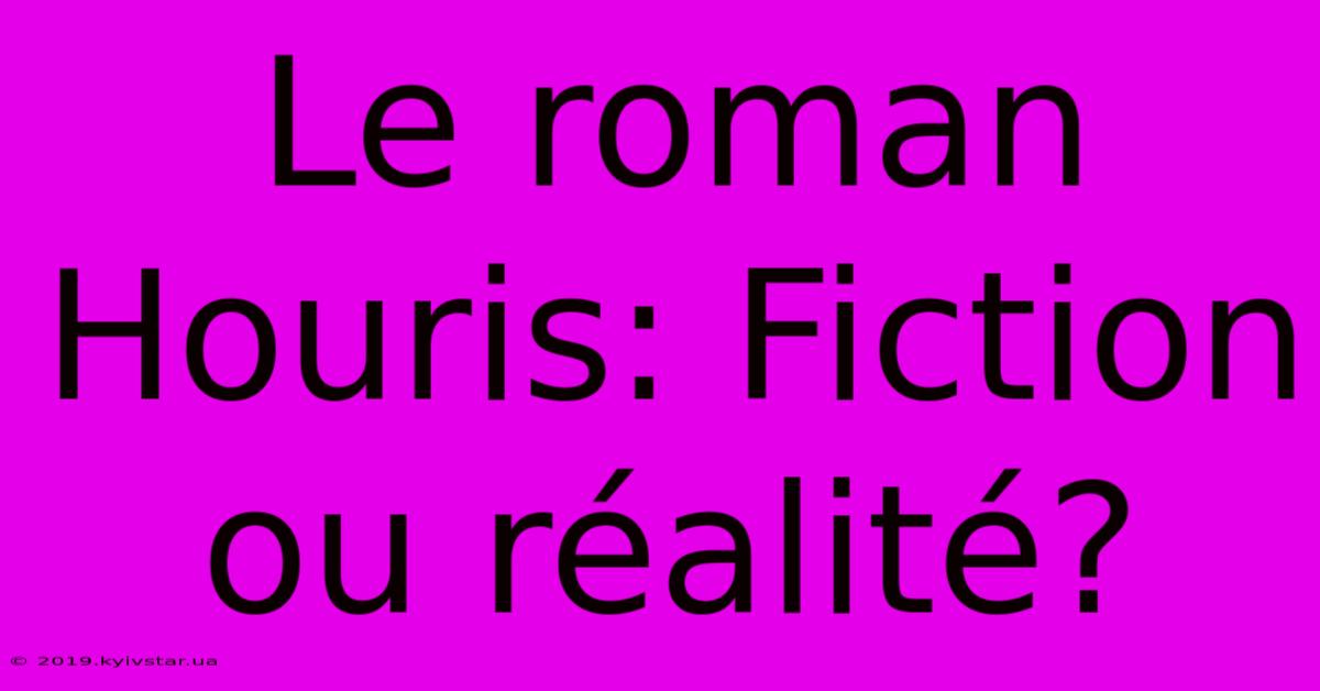 Le Roman Houris: Fiction Ou Réalité?